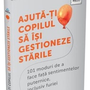Ajuta-ti copilul sa isi gestioneze starile: 101 metode de a face fata sentimentelor