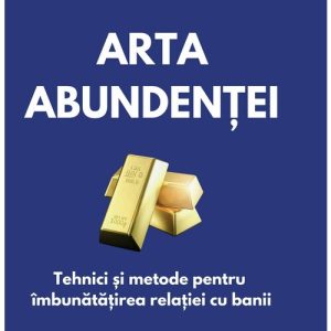 Arta abundentei: Tehnici practice pentru imbunatatirea relatiei cu banii