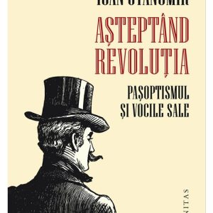Asteptand revolutia.Pasoptismul si vocile sale