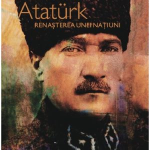 Ataturk. Renasterea unei natiuni