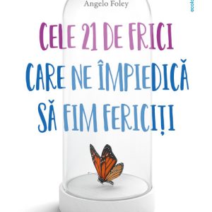 Cele 21 de frici care ne impiedica sa fim fericiti