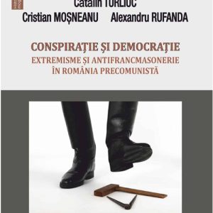 Conspiratie si democratie. Extremisme si antifrancmasonerie in Romania precomunista