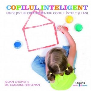 Copilul inteligent. 100 de jocuri creative pentru copiii intre 2 si 5 ani