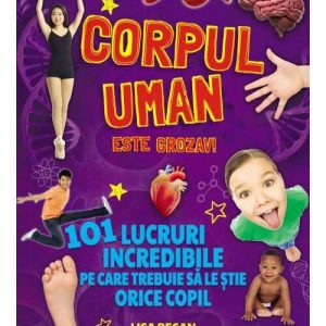 Corpul uman este grozav! 101 lucruri incredibile pe care trebuie sa le stie orice copil