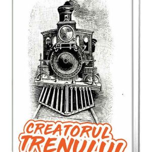 Creatorul trenului. Viata marelui inventator Stefenson