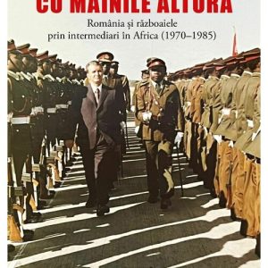 Cu „mainile” altora. Romania si razboaiele prin intermediari in Africa (1970–1985)