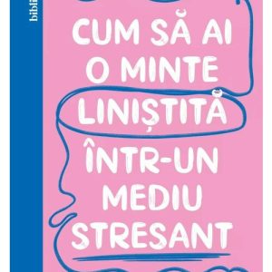 Cum sa ai o minte linistita intr-un mediu stresant
