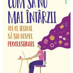 Cum sa nu mai intarzii: tot ce ce trebuie sa stii despre procrastinare