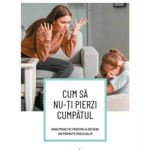 Cum sa nu-ti pierzi cumpatul. Ghid practic pentru a deveni un parinte (mai) calm