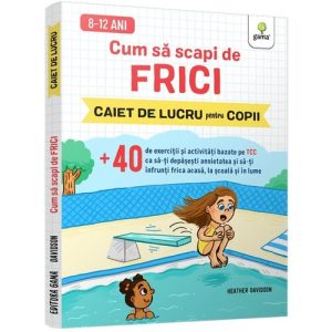 Cum sa scapi de frici • +40 de exercitii si activitati bazate pe TCC ca sa-ti depasesti anxietatea si sa-ti infrunti frica acasa