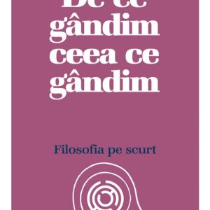De ce gandim ceea ce gandim: Filosofia pe scurt