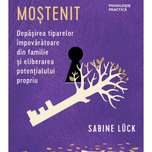 Destin mostenit. Depasirea tiparelor impovaratoare din familie si eliberarea potentialului propriu