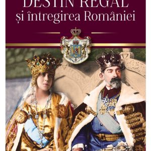 Destin regal si intregirea Romaniei