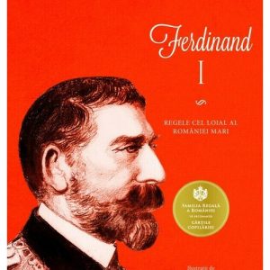 Ferdinand I. Regele cel loial al Romaniei Mari