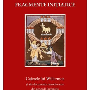 Fragmente initiatice. Caietele lui Willermoz si alte manuscrise rare din perioada iluminista