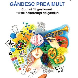 Gandesc prea mult: cum sa iti gestionezi fluxul neintrerupt de ganduri