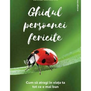 Ghidul persoanei fericite - cum sa atragi in viata ta tot ce e mai bun