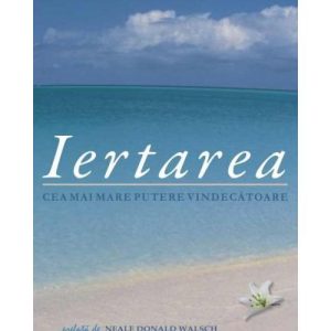 Iertarea. Cea mai mare putere vindecatoare