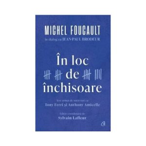 In loc de inchisoare. Michel Foucault in dialog cu Jean-Paul Brodeur
