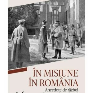 In misiune in Romania. Anecdote de razboi si moravuri romanesti