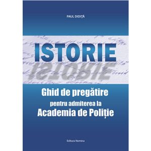 Istorie. Ghid de pregatire pentru admiterea la Academia de Politie