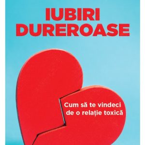 Iubiri dureroase: cum sa te vindeci de o relatie toxica