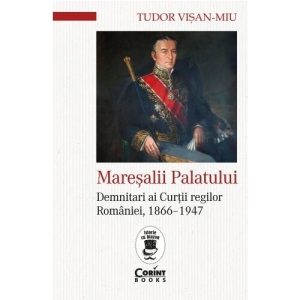 Maresalii palatului. Demnitari ai Curtii regilor Romaniei