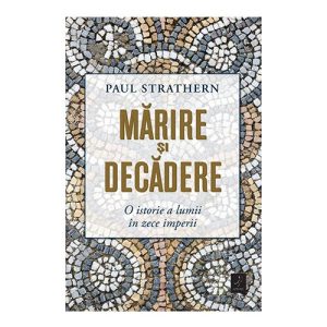Marire si decadere. O istorie a lumii in zece imperii
