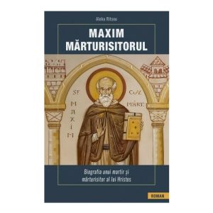 Maxim Marturisitorul - Biografia unui martir al lui Hristos