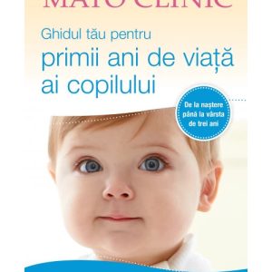 Mayo Clinic. Ghidul tau pentru primii ani de viata ai copilului