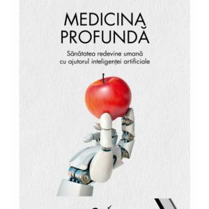 Medicina profunda. Sanatatea redevine umana cu ajutorul inteligentei artificiale