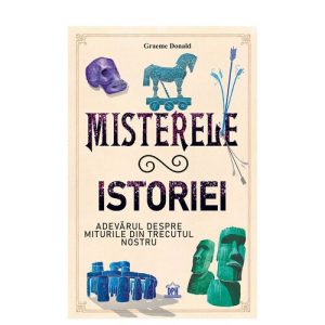 Misterele istoriei: Adevarul despre miturile din trecutul nostru