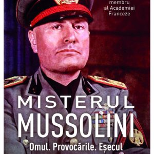 Misterul Mussolini. Omul. Provocarile. Esecul