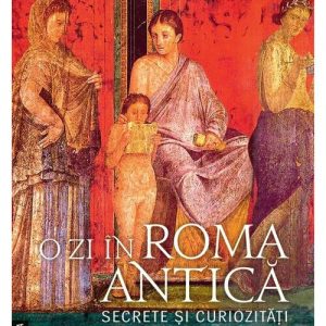 O zi in Roma antica. Secrete si curiozitati