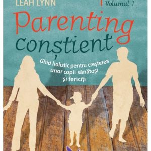Parenting constient. Ghid holistic pentru cresterea unor copii sanatosi si fericiti