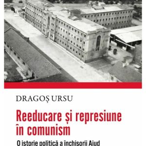 Reeducare si represiune in comunism. O istorie politica a inchisorii Aiud