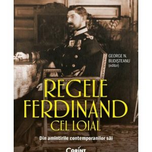Regele Ferdinand cel Loial. Din amintirile contemporanilor sai