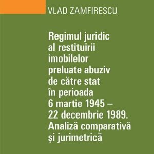Regimul juridic al restituirii imobilelor preluate abuziv de catre stat in perioada 6 martie 1945 - 22 decembrie 1949. Analiza comparativa si jurimetrica