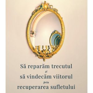 Sa reparam trecutul si sa vindecam viitorul prin recuperarea sufletului