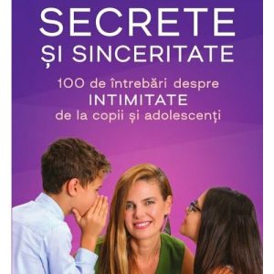 Secrete si sinceritate. 100 de intrebari despre intimitate de la copii si adolescenti