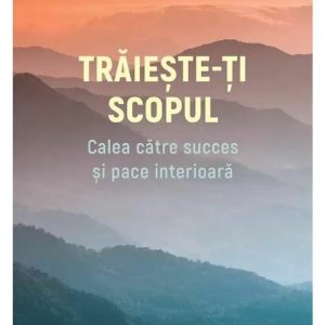Traieste-ti scopul - Dr. Wayne W. Dyer