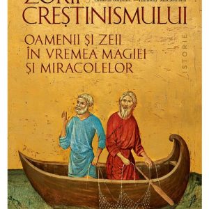 Zorii crestinismului. Oamenii si zeii in vremea magiei si miracolelor