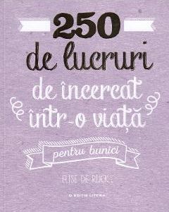 250 de lucruri de incercat intr-o viata. Pentru bunici - Elise de Rijck