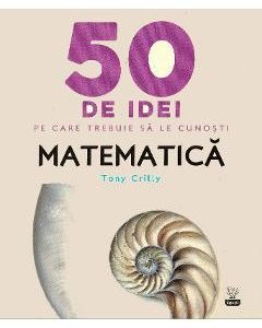 50 de idei pe care trebuie sa le cunosti. Matematica - Tony Crilly