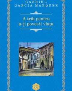 A trai pentru a-ti povesti viata - Gabriel Garcia Marquez