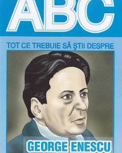 ABC Tot ce trebuie sa stii despre George Enescu