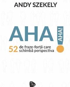 Aha! 52 de fraze-forta care schimba perspectiva - Andy Szekely