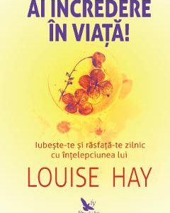 Ai incredere in viata! - Louise Hay