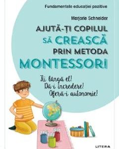 Ajuta-ti copilul sa creasca prin metoda Montessori - Marjorie Schneider