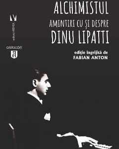 Alchimistul. Amintiri cu si despre Dinu Lipatti - Fabian Anton